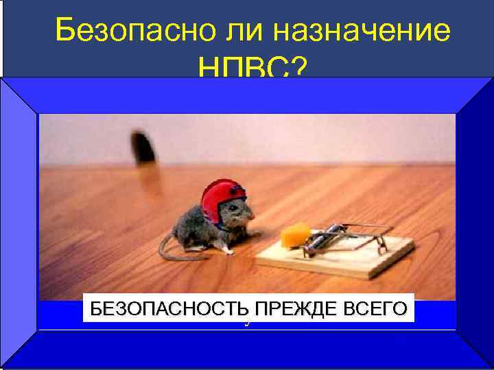 Безопасно ли назначение НПВС? БЕЗОПАСНОСТЬ ПРЕЖДЕ ВСЕГО Safety first 