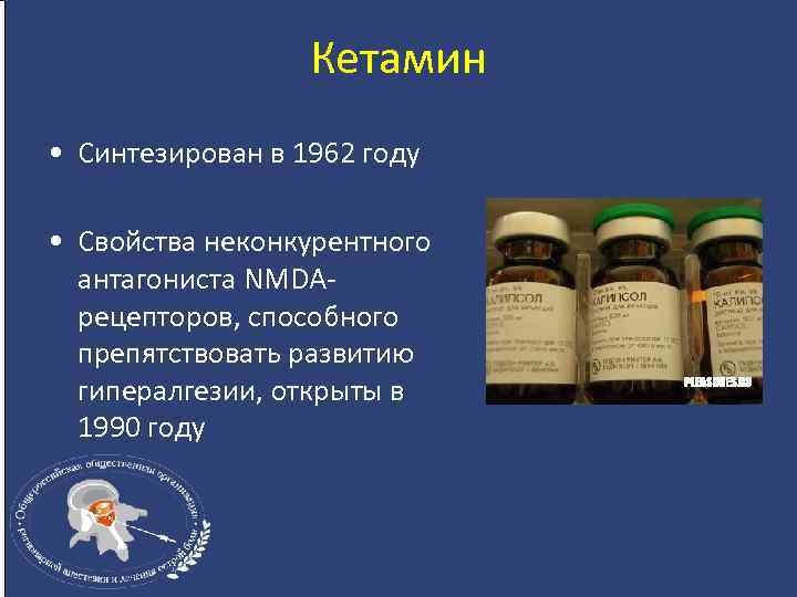 Кетамин • Синтезирован в 1962 году • Свойства неконкурентного антагониста NMDAрецепторов, способного препятствовать развитию