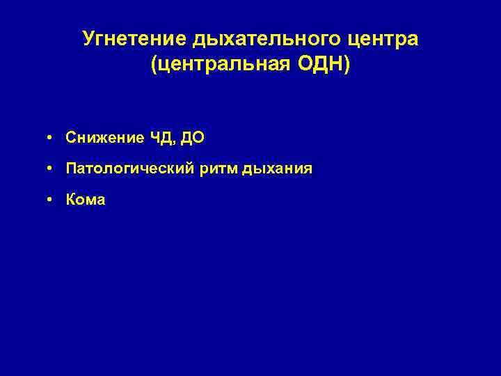 Угнетение дыхательного центра (центральная ОДН) • Снижение ЧД, ДО • Патологический ритм дыхания •