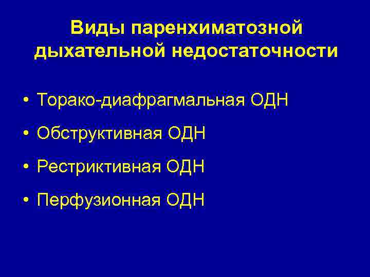 Виды паренхиматозной дыхательной недостаточности • Торако-диафрагмальная ОДН • Обструктивная ОДН • Рестриктивная ОДН •