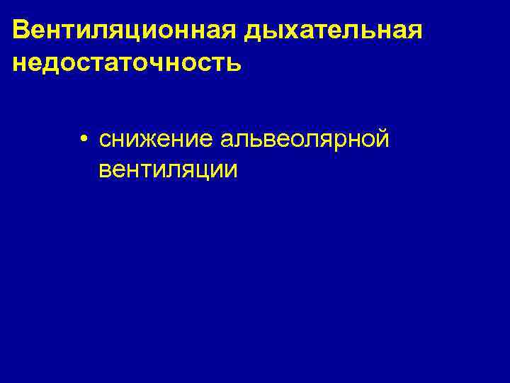 Вентиляционная дыхательная недостаточность • снижение альвеолярной вентиляции 