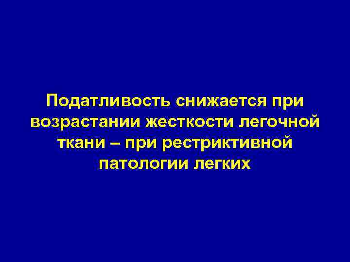 Податливость снижается при возрастании жесткости легочной ткани – при рестриктивной патологии легких 