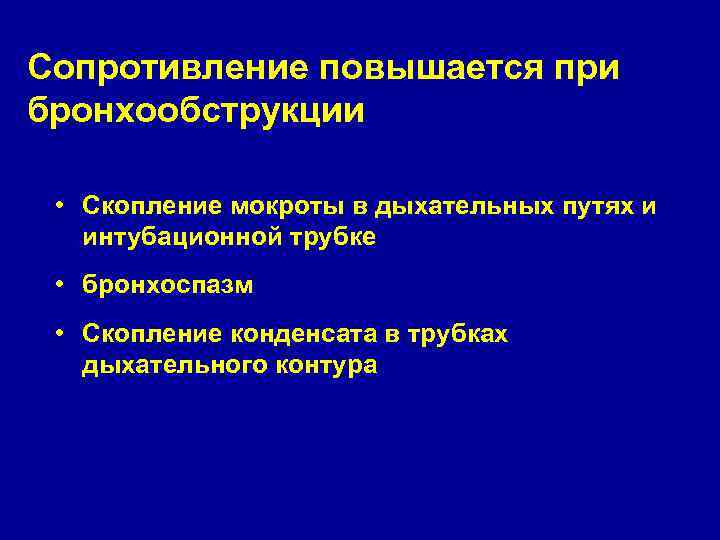 Сопротивление повышается при бронхообструкции • Скопление мокроты в дыхательных путях и интубационной трубке •