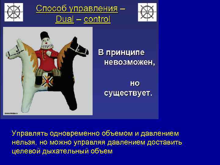 Управлять одновременно объемом и давлением нельзя, но можно управляя давлением доставить целевой дыхательный объем