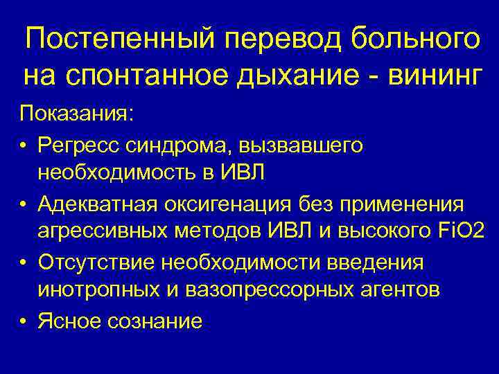 Постепенный перевод больного на спонтанное дыхание - вининг Показания: • Регресс синдрома, вызвавшего необходимость