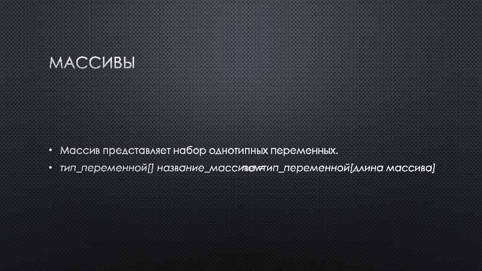 МАССИВЫ • МАССИВ ПРЕДСТАВЛЯЕТ НАБОР ОДНОТИПНЫХ ПЕРЕМЕННЫХ. • ТИП_ПЕРЕМЕННОЙ[] НАЗВАНИЕ_МАССИВА = NEW ТИП_ПЕРЕМЕННОЙ[ДЛИНА МАССИВА]