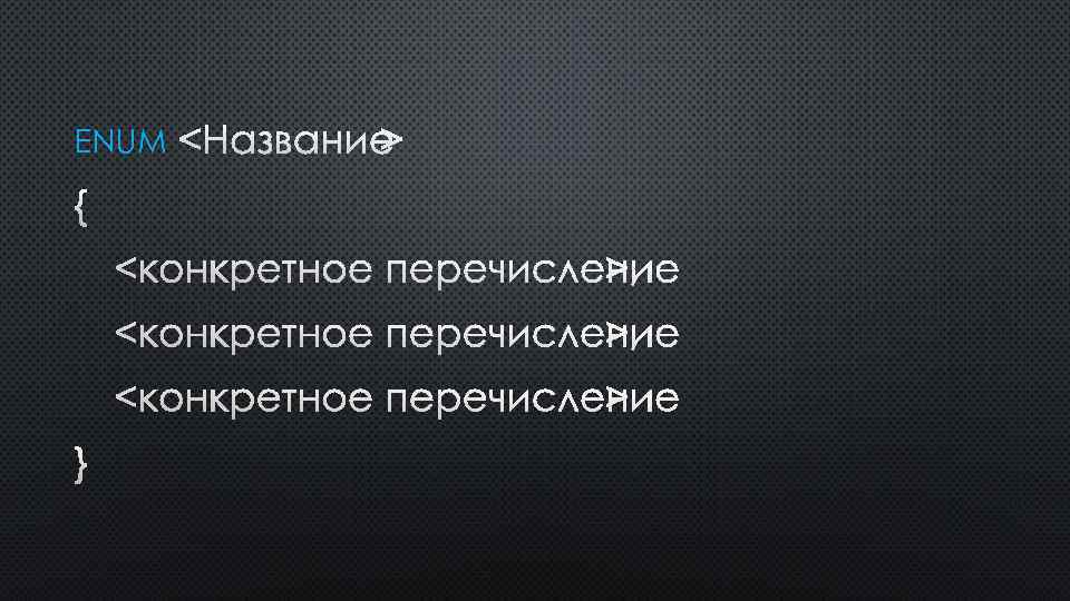 ENUM <НАЗВАНИЕ> { <КОНКРЕТНОЕ ПЕРЕЧИСЛЕНИЕ>, <КОНКРЕТНОЕ ПЕРЕЧИСЛЕНИЕ> } 