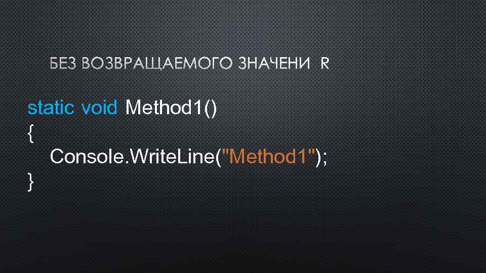 БЕЗ ВОЗВРАЩАЕМОГО ЗНАЧЕНИЯ static void Method 1() { Console. Write. Line(