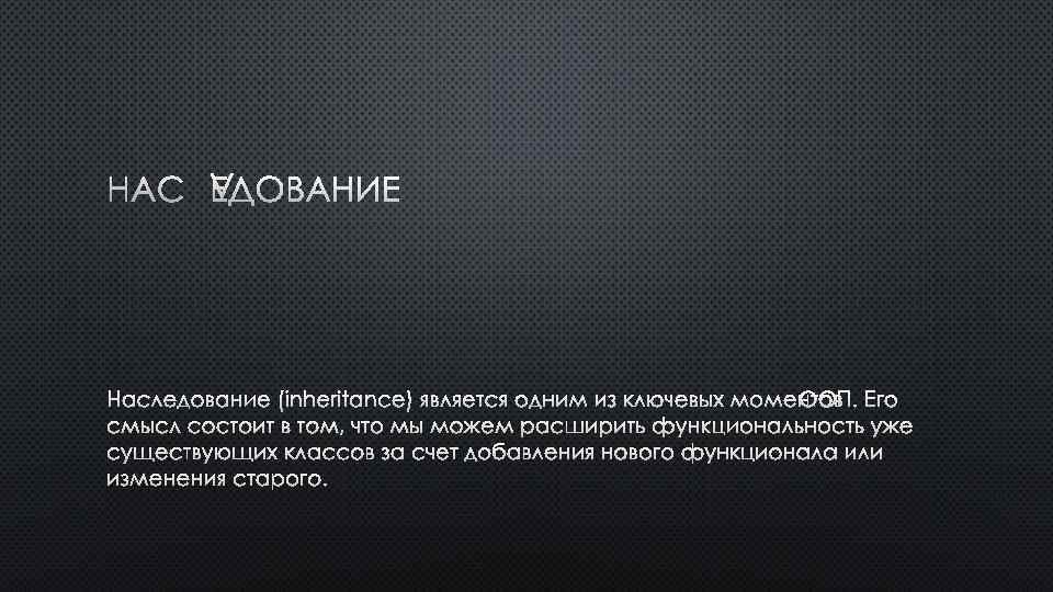 НАСЛЕДОВАНИЕ (INHERITANCE) ЯВЛЯЕТСЯ ОДНИМ ИЗ КЛЮЧЕВЫХ МОМЕНТОВ ООП. ЕГО СМЫСЛ СОСТОИТ В ТОМ, ЧТО