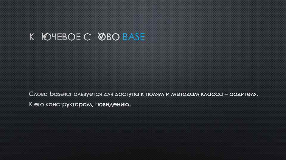 КЛЮЧЕВОЕ СЛОВО BASE ИСПОЛЬЗУЕТСЯ ДЛЯ ДОСТУПА К ПОЛЯМ И МЕТОДАМ КЛАССА – РОДИТЕЛЯ. К