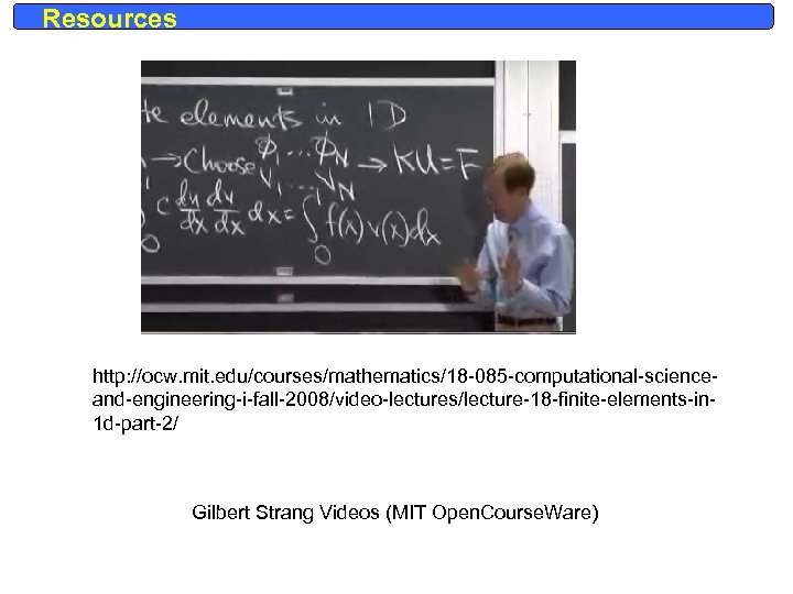 Resources http: //ocw. mit. edu/courses/mathematics/18 -085 -computational-scienceand-engineering-i-fall-2008/video-lectures/lecture-18 -finite-elements-in 1 d-part-2/ Gilbert Strang Videos (MIT