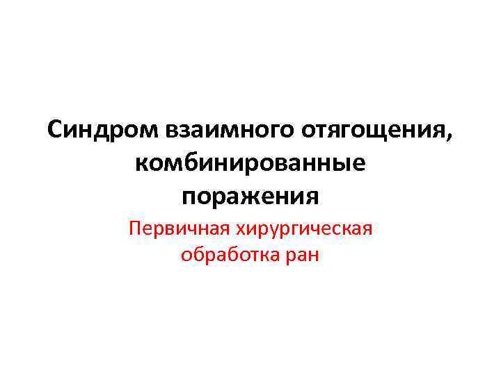 Синдром взаимного отягощения, комбинированные поражения Первичная хирургическая обработка ран 