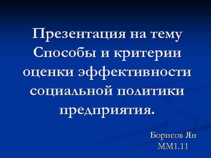 Презентация на тему Способы и критерии оценки эффективности социальной политики предприятия. Борисов Ян ММ