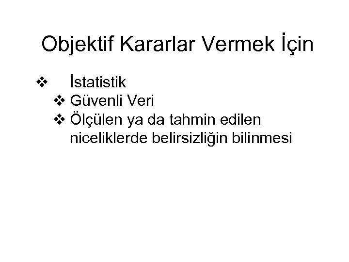 Objektif Kararlar Vermek İçin v İstatistik v Güvenli Veri v Ölçülen ya da tahmin