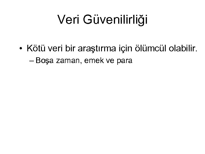 Veri Güvenilirliği • Kötü veri bir araştırma için ölümcül olabilir. – Boşa zaman, emek