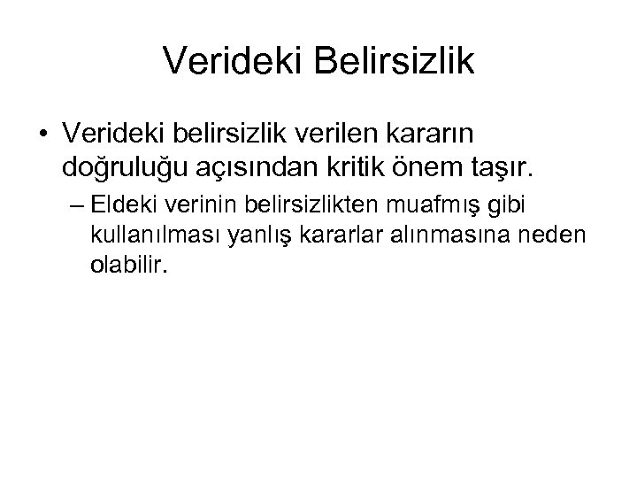 Verideki Belirsizlik • Verideki belirsizlik verilen kararın doğruluğu açısından kritik önem taşır. – Eldeki