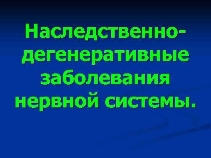 Наследственнодегенеративные заболевания нервной системы. 