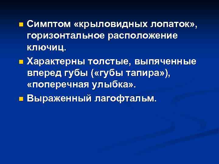 Симптом «крыловидных лопаток» , горизонтальное расположение ключиц. n Характерны толстые, выпяченные вперед губы (