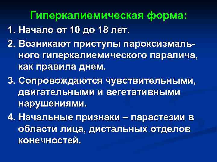 Гиперкалиемическая форма: 1. Начало от 10 до 18 лет. 2. Возникают приступы пароксизмального гиперкалиемического