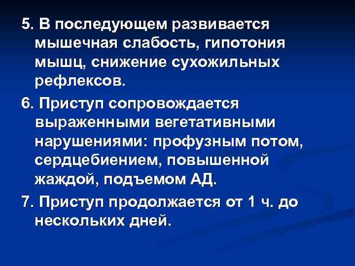 5. В последующем развивается мышечная слабость, гипотония мышц, снижение сухожильных рефлексов. 6. Приступ сопровождается