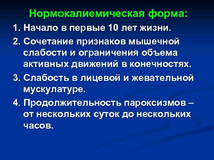  Нормокалиемическая форма: 1. Начало в первые 10 лет жизни. 2. Сочетание признаков мышечной