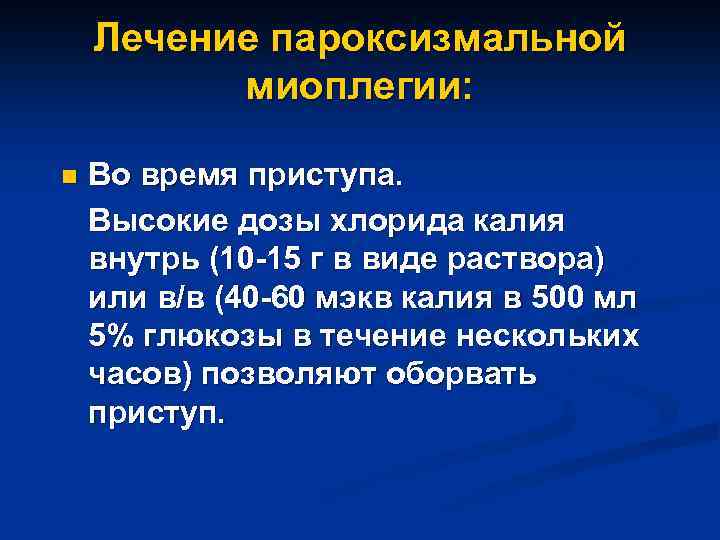 Лечение пароксизмальной миоплегии: Во время приступа. Высокие дозы хлорида калия внутрь (10 -15 г