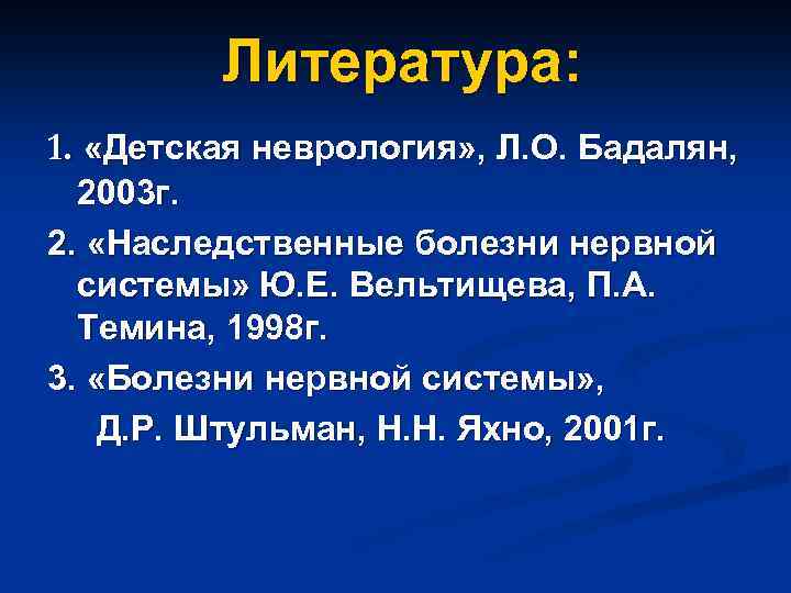 Литература: 1. «Детская неврология» , Л. О. Бадалян, 2003 г. 2. «Наследственные болезни нервной