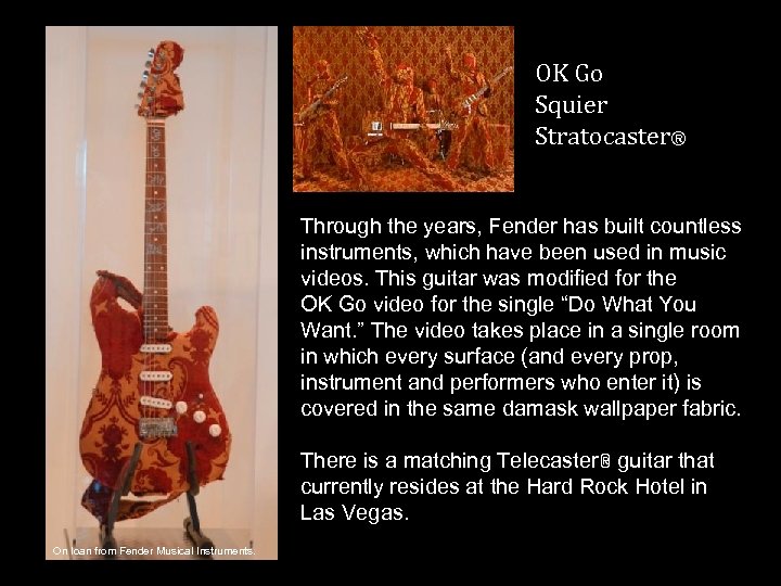 OK Go Squier Stratocaster® Through the years, Fender has built countless instruments, which have