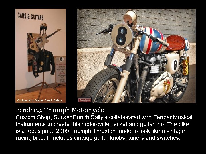 On loan from Sucker Punch Sally’s. Fender® Triumph Motorcycle Custom Shop, Sucker Punch Sally’s