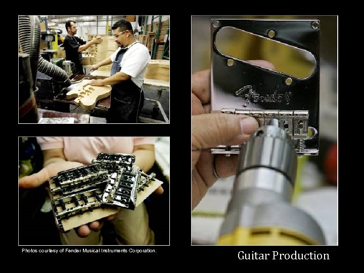 Photos courtesy of Fender Musical Instruments Corporation. Guitar Production 