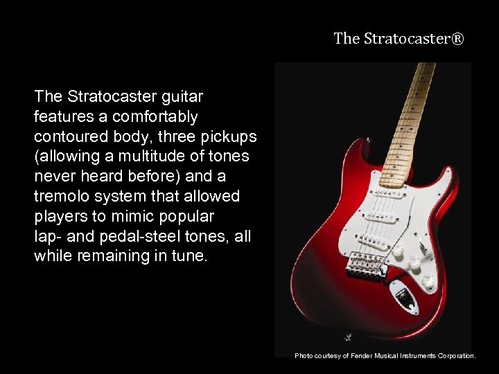 The Stratocaster® The Stratocaster guitar features a comfortably contoured body, three pickups (allowing a