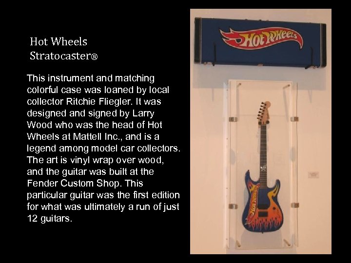 Hot Wheels Stratocaster® This instrument and matching colorful case was loaned by local collector