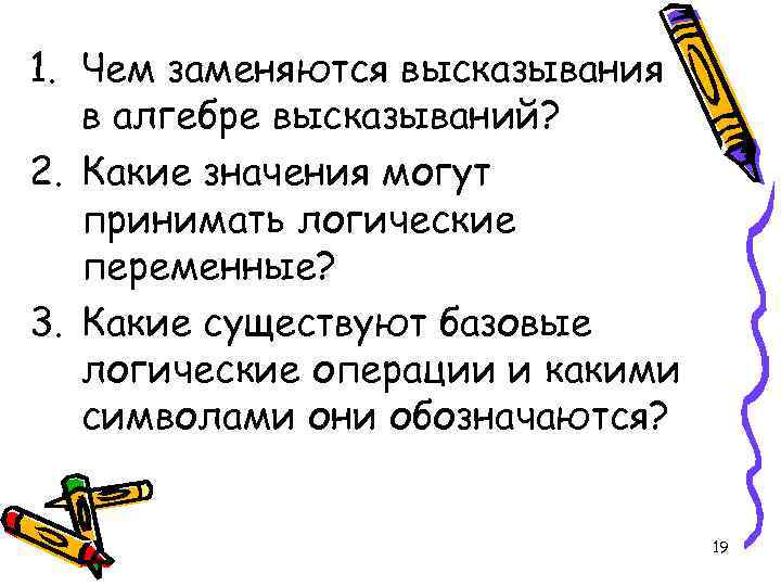 1. Чем заменяются высказывания в алгебре высказываний? 2. Какие значения могут принимать логические переменные?