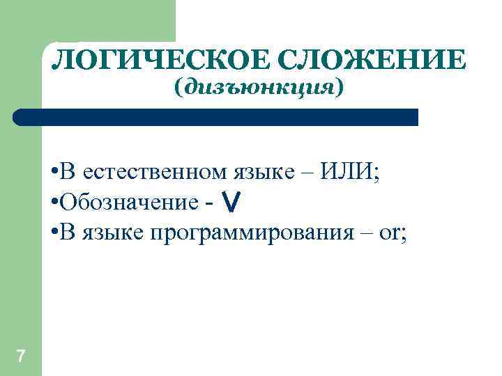 ЛОГИЧЕСКОЕ СЛОЖЕНИЕ (дизъюнкция) • В естественном языке – ИЛИ; • Обозначение • В языке