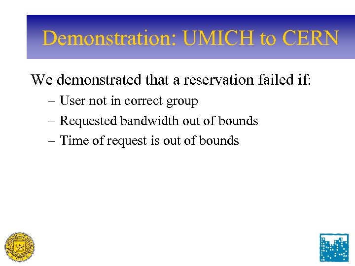 Demonstration: UMICH to CERN We demonstrated that a reservation failed if: – User not