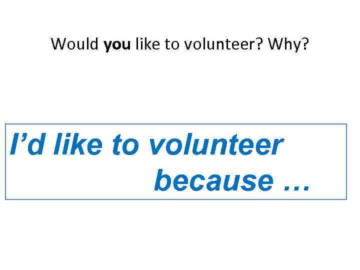 Would you like to volunteer? Why? I’d like to volunteer because … 