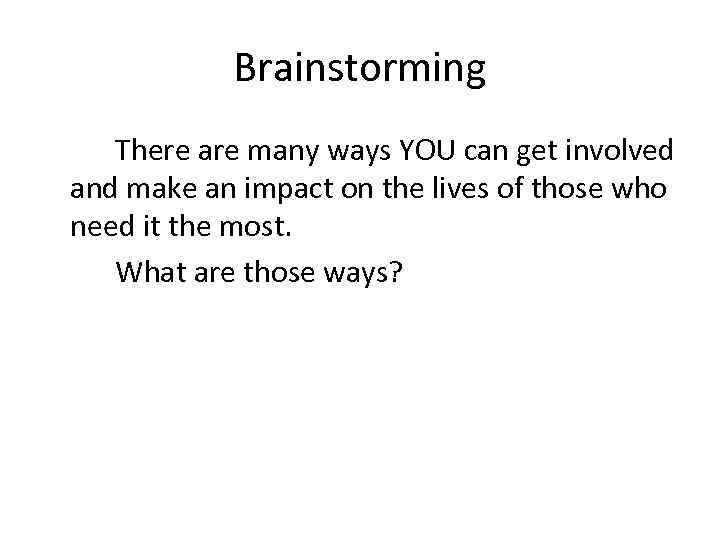 Brainstorming There are many ways YOU can get involved and make an impact on