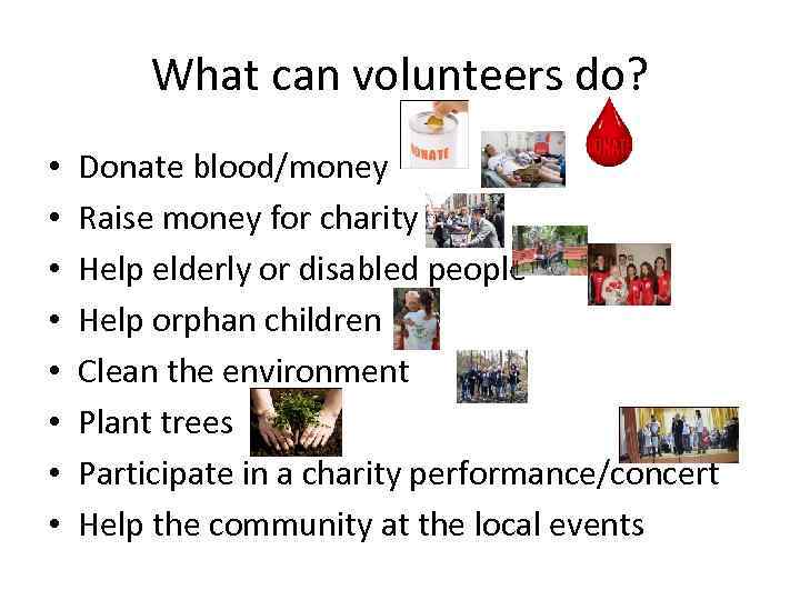 What can volunteers do? • • Donate blood/money Raise money for charity Help elderly