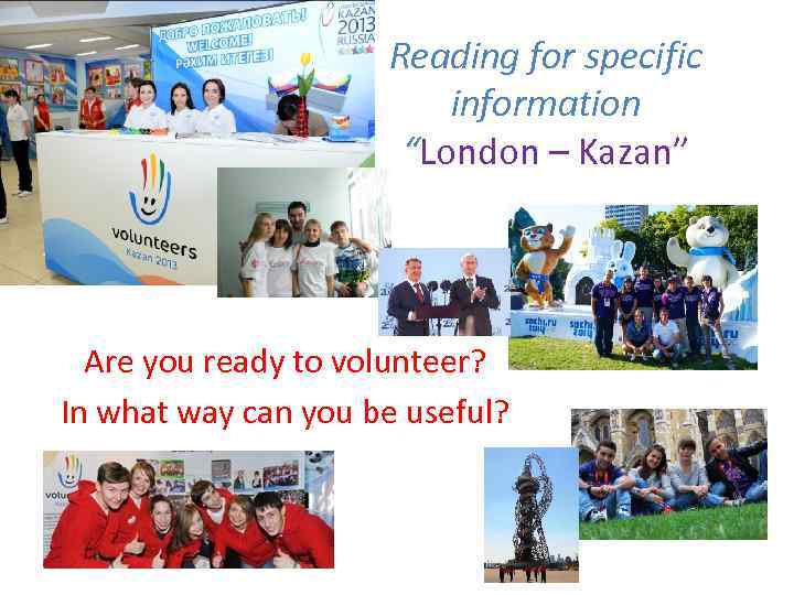 Reading for specific information “London – Kazan” Are you ready to volunteer? In what