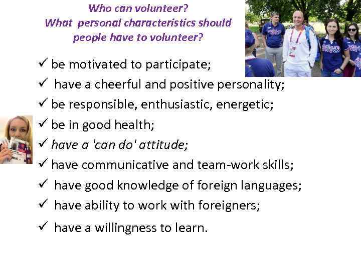 Who can volunteer? What personal characteristics should people have to volunteer? ü be motivated