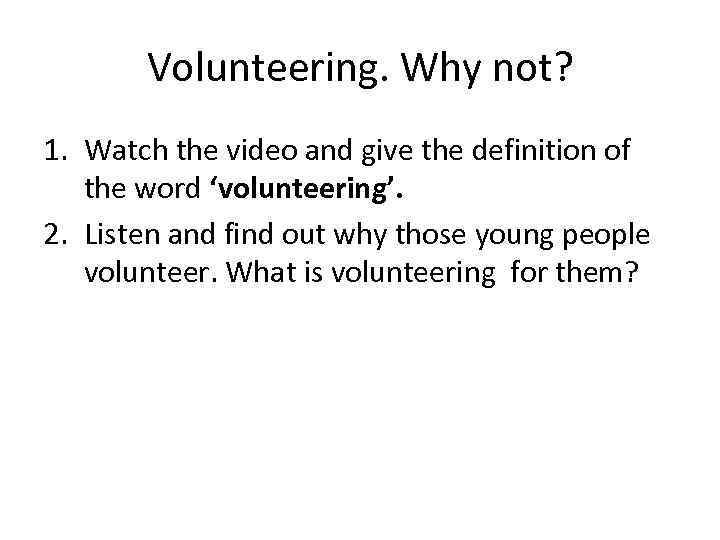 Volunteering. Why not? 1. Watch the video and give the definition of the word