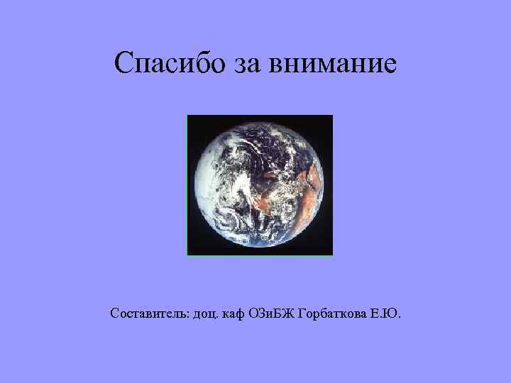 Спасибо за внимание Составитель: доц. каф ОЗи. БЖ Горбаткова Е. Ю. 