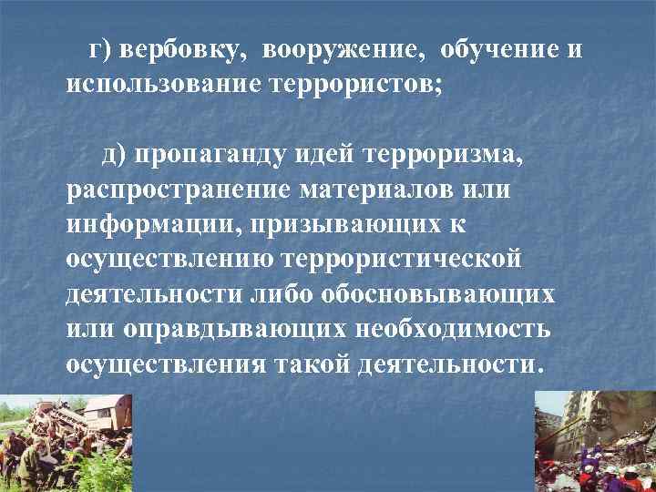  г) вербовку, вооружение, обучение и использование террористов; д) пропаганду идей терроризма, распространение материалов