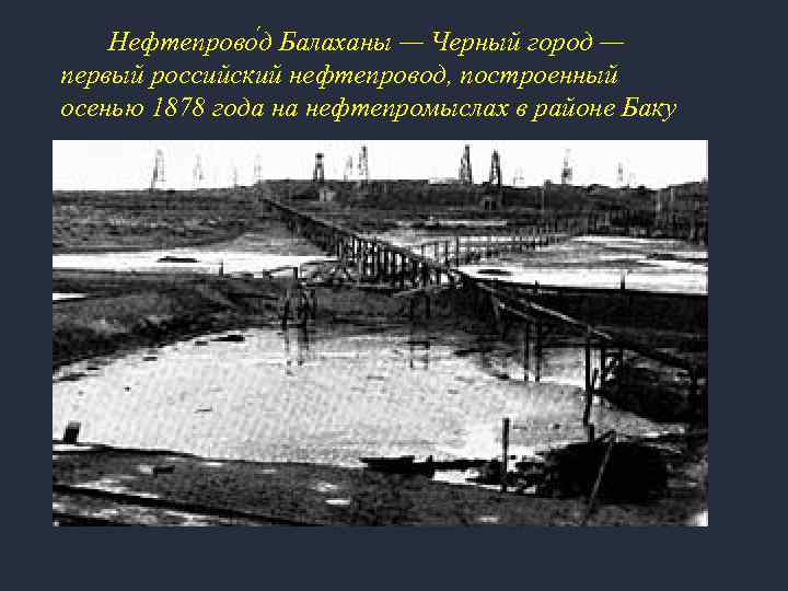  Нефтепрово д Балаханы — Черный город — первый российский нефтепровод, построенный осенью 1878
