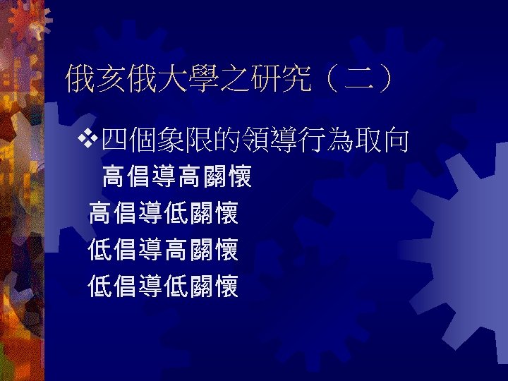 俄亥俄大學之研究（二） 四個象限的領導行為取向 高倡導高關懷 高倡導低關懷 低倡導高關懷 低倡導低關懷 