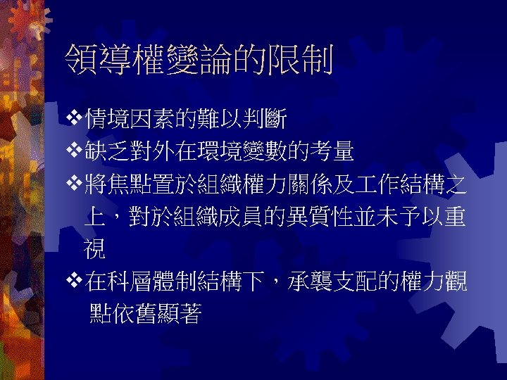 領導權變論的限制 情境因素的難以判斷 缺乏對外在環境變數的考量 將焦點置於組織權力關係及 作結構之 上，對於組織成員的異質性並未予以重 視 在科層體制結構下，承襲支配的權力觀 點依舊顯著 