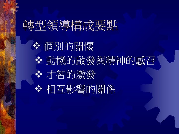 轉型領導構成要點 個別的關懷 動機的啟發與精神的感召 才智的激發 相互影響的關係 