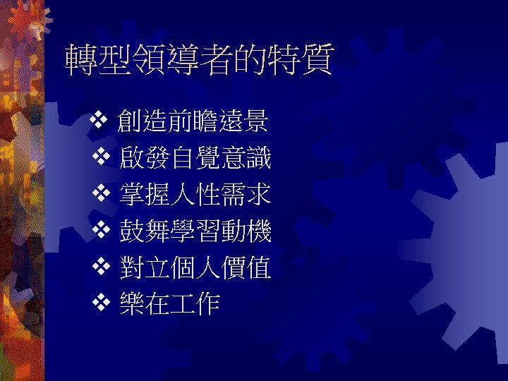 轉型領導者的特質 創造前瞻遠景 啟發自覺意識 掌握人性需求 鼓舞學習動機 對立個人價值 樂在 作 