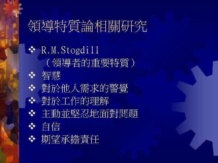 領導特質論相關研究 R. M. Stogdill （領導者的重要特質） 智慧 對於他人需求的警覺 對於 作的理解 主動並堅忍地面對問題 自信 期望承擔責任 