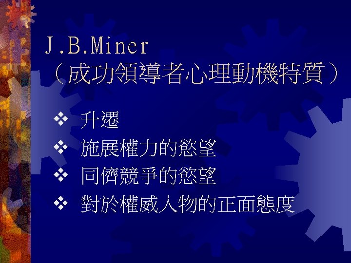 J. B. Miner （成功領導者心理動機特質） 升遷 施展權力的慾望 同儕競爭的慾望 對於權威人物的正面態度 